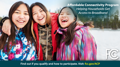 Three laughing girls shown over the logo for the FCC Affordable Connectivity Program, Helping Households Get Access to Broadband. Find out if you qualify and how to participate.  Visit FCC.gov/ACP