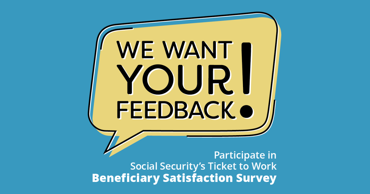 survey graphic We want your feedback! Participate in Social Security's Ticket to Work Beneficiary Satisfaction Survey