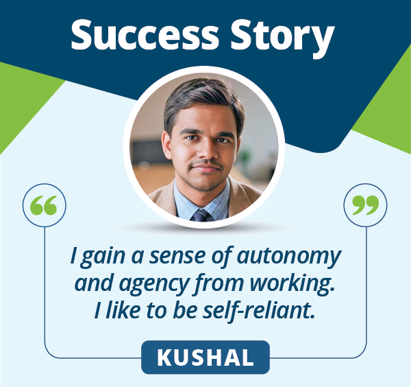 A graphic with a headshot of Kushal, his name, a headline that says, "Success Story", and a quote that says, "I gain a sense of autonomy and agency from working. I like to be self-reliant."