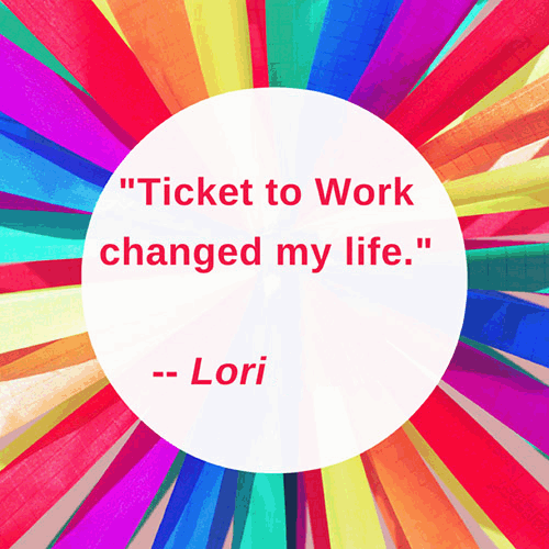 Quote from Lori that reads: Ticket to Work changed my life